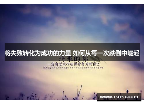 将失败转化为成功的力量 如何从每一次跌倒中崛起