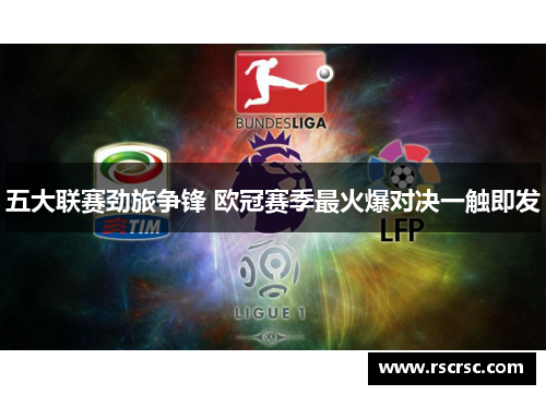 五大联赛劲旅争锋 欧冠赛季最火爆对决一触即发
