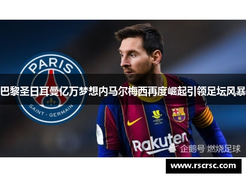 巴黎圣日耳曼亿万梦想内马尔梅西再度崛起引领足坛风暴