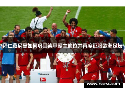 拜仁慕尼黑如何巩固德甲霸主地位并再度征服欧洲足坛