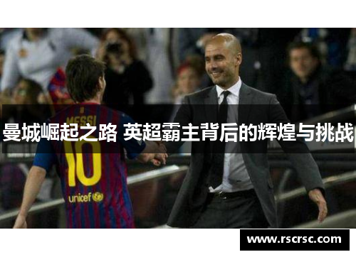 曼城崛起之路 英超霸主背后的辉煌与挑战