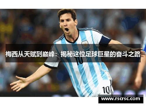 梅西从天赋到巅峰：揭秘这位足球巨星的奋斗之路