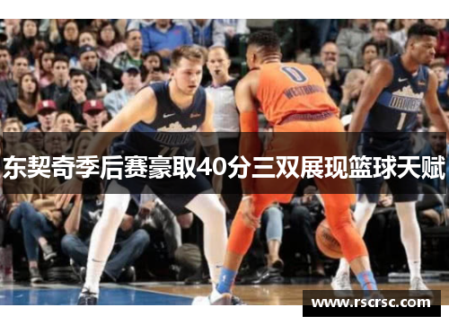东契奇季后赛豪取40分三双展现篮球天赋