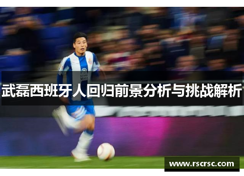 武磊西班牙人回归前景分析与挑战解析