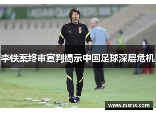 李铁案终审宣判揭示中国足球深层危机