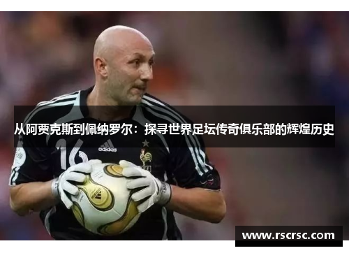 从阿贾克斯到佩纳罗尔：探寻世界足坛传奇俱乐部的辉煌历史