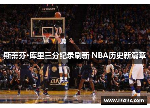 斯蒂芬·库里三分纪录刷新 NBA历史新篇章
