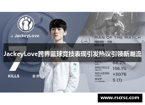 JackeyLove跨界篮球竞技表现引发热议引领新潮流