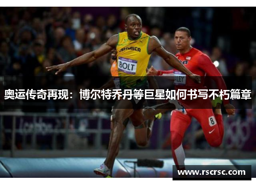 奥运传奇再现：博尔特乔丹等巨星如何书写不朽篇章