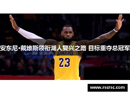 安东尼·戴维斯领衔湖人复兴之路 目标重夺总冠军