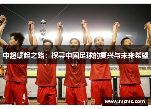 中超崛起之路：探寻中国足球的复兴与未来希望