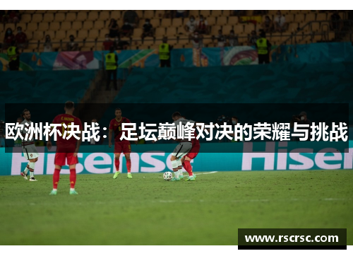 欧洲杯决战：足坛巅峰对决的荣耀与挑战