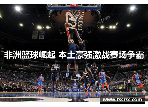 非洲篮球崛起 本土豪强激战赛场争霸
