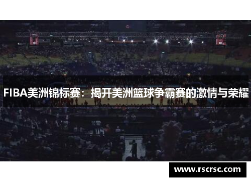 FIBA美洲锦标赛：揭开美洲篮球争霸赛的激情与荣耀
