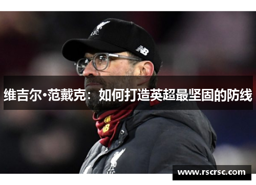 维吉尔·范戴克：如何打造英超最坚固的防线