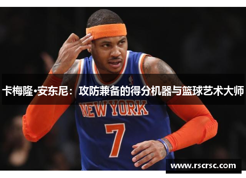 卡梅隆·安东尼：攻防兼备的得分机器与篮球艺术大师