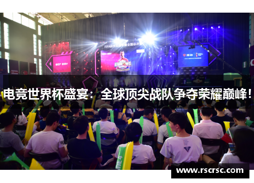 电竞世界杯盛宴：全球顶尖战队争夺荣耀巅峰！