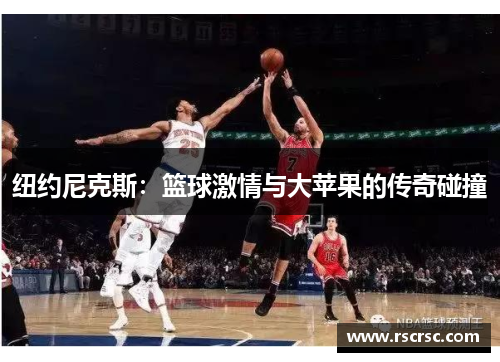 纽约尼克斯：篮球激情与大苹果的传奇碰撞
