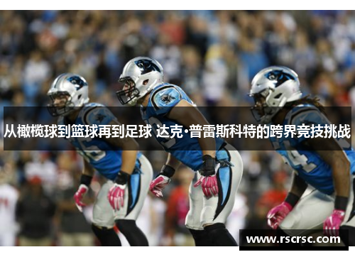 从橄榄球到篮球再到足球 达克·普雷斯科特的跨界竞技挑战