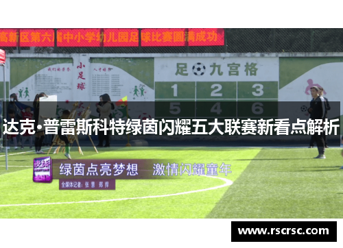 达克·普雷斯科特绿茵闪耀五大联赛新看点解析