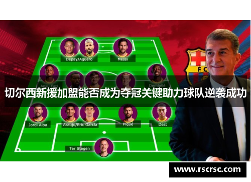 切尔西新援加盟能否成为夺冠关键助力球队逆袭成功