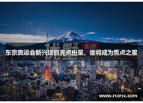 东京奥运会新兴项目亮点纷呈，谁将成为焦点之星