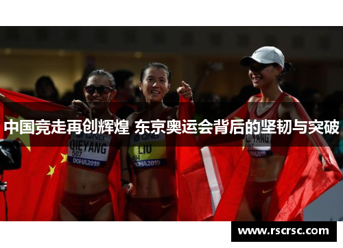 中国竞走再创辉煌 东京奥运会背后的坚韧与突破