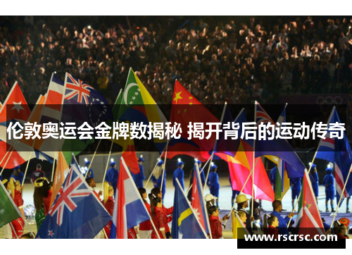 伦敦奥运会金牌数揭秘 揭开背后的运动传奇
