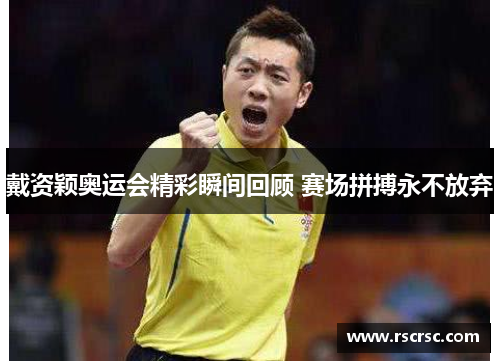 戴资颖奥运会精彩瞬间回顾 赛场拼搏永不放弃