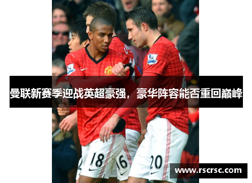 曼联新赛季迎战英超豪强，豪华阵容能否重回巅峰